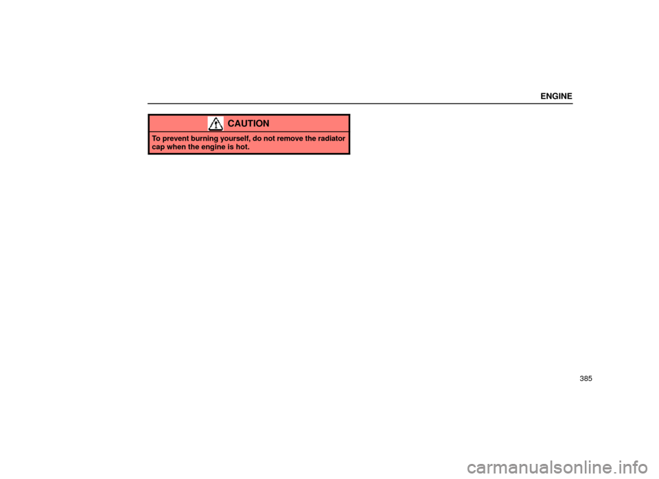 Lexus ES300 1999  Owners Manuals (in English) ENGINE
385
CAUTION
To prevent burning yourself, do not remove the radiator
cap when the engine is hot. 