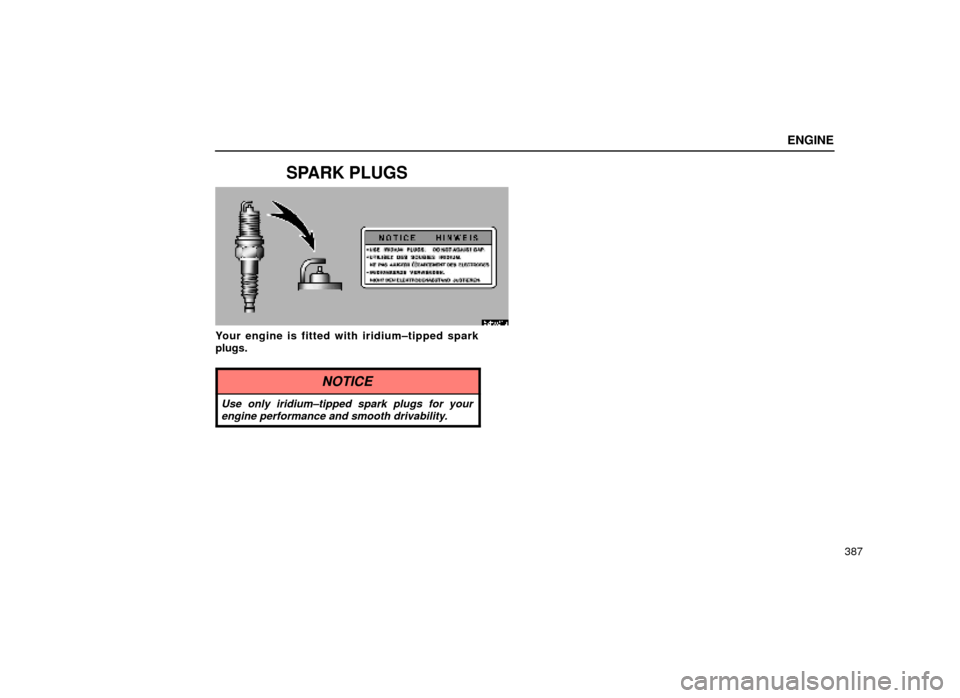 Lexus ES300 1999  Owners Manuals (in English) ENGINE
387
SPARK PLUGS
62R031a
Your engine is fitted with iridium±tipped spark
plugs.
NOTICE
Use only iridium±tipped spark plugs for yourengine performance and smooth drivability. 