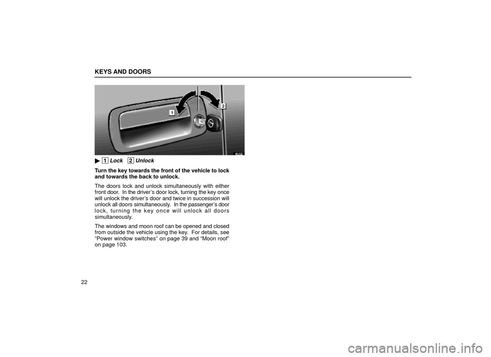 Lexus ES300 1999  s (in English) Service Manual KEYS AND DOORS
22
11L026
 1Lock   2Unlock
Turn the key towards the front of the vehicle to lock
and towards the back to unlock.
The doors lock and unlock simultaneously with either
front door.  In th
