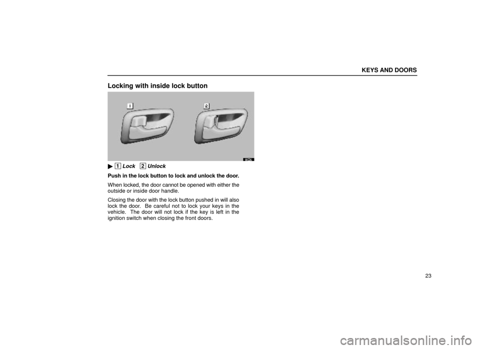 Lexus ES300 1999  s (in English) Service Manual KEYS AND DOORS
23
Locking with inside lock button
11E004
 1Lock   2Unlock
Push in the lock button to lock and unlock the door.
When  locked, the door cannot be opened with either the
outside or insid