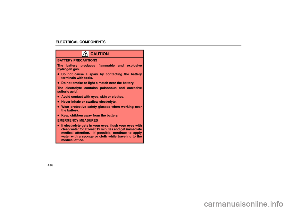 Lexus ES300 1999  Owners Manuals (in English) ELECTRICAL COMPONENTS
416
CAUTION
BATTERY PRECAUTIONS
The battery produces flammable and explosive
hydrogen gas.
Do not cause a spark by contacting the battery
terminals with tools.
 Do not smoke or