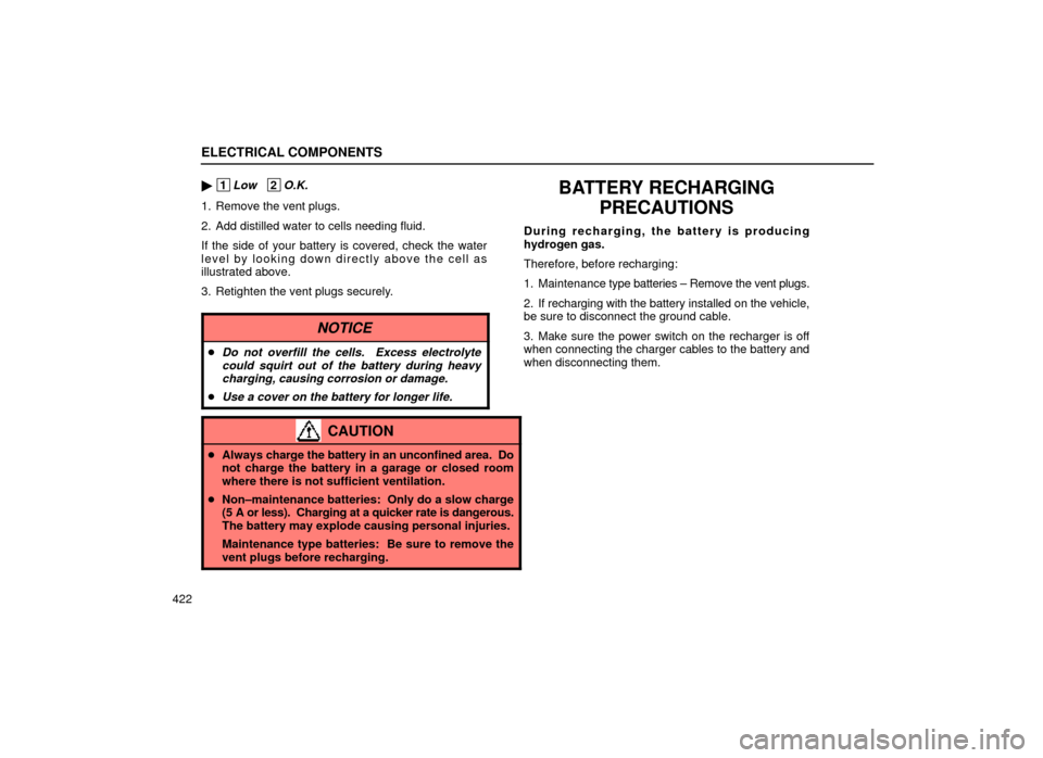 Lexus ES300 1999  Owners Manuals (in English) ELECTRICAL COMPONENTS
422
 1Low   2O.K.
1. Remove the vent plugs.
2. Add distilled water to cells needing fluid.
If the side of your battery is covered, check the water
level by looking down directly