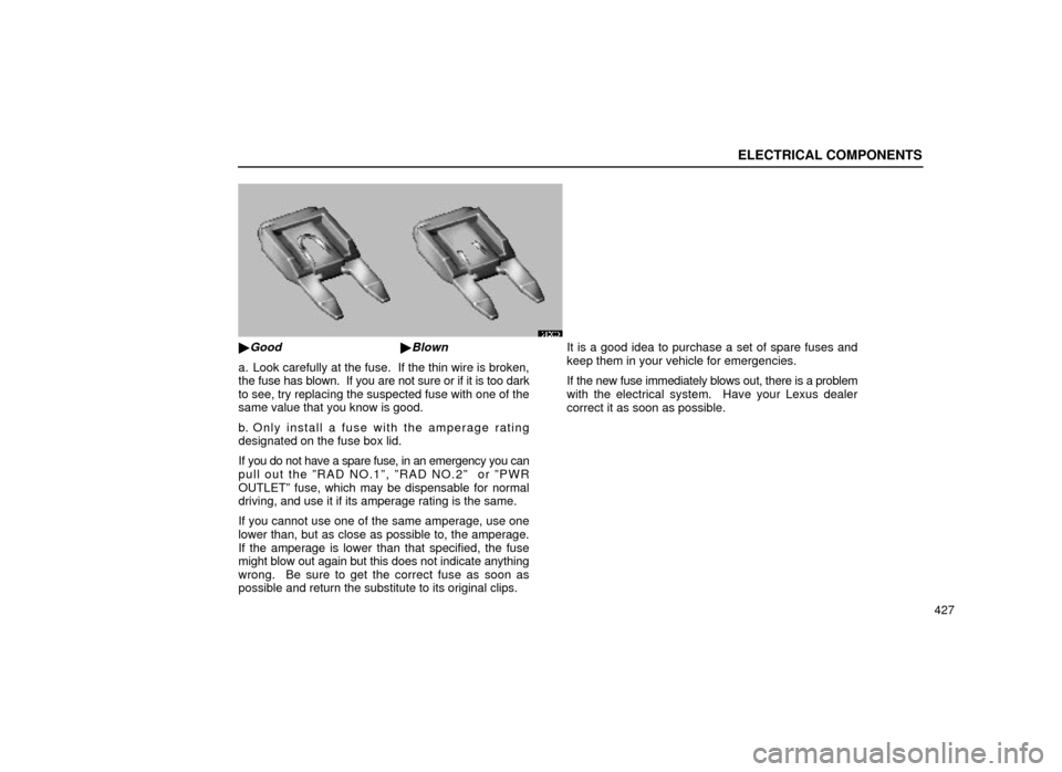 Lexus ES300 1999  Owners Manuals (in English) ELECTRICAL COMPONENTS
427
64G008
GoodBlown
a. Look carefully at the fuse.  If the thin wire is broken,
the fuse has blown.  If you are not sure or if it is too dark
to see, try replacing the suspect