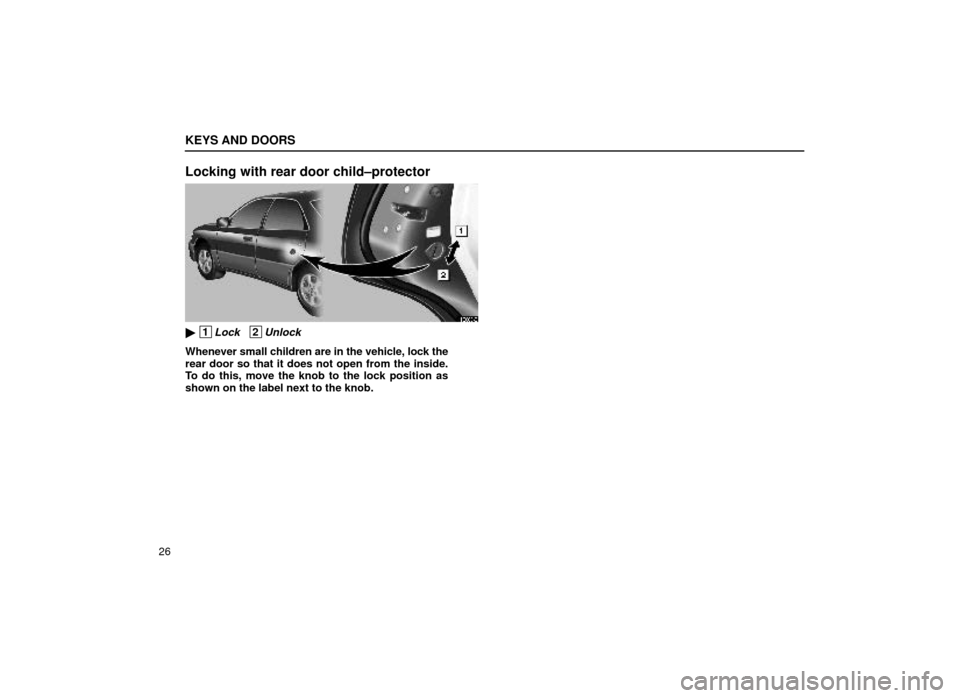 Lexus ES300 1999  s (in English) Service Manual KEYS AND DOORS
26
Locking with rear door child±protector
11E006±2
 1Lock   2Unlock
Whenever small children are in the vehicle, lock the
rear door so that it does not open from the inside.
To do thi