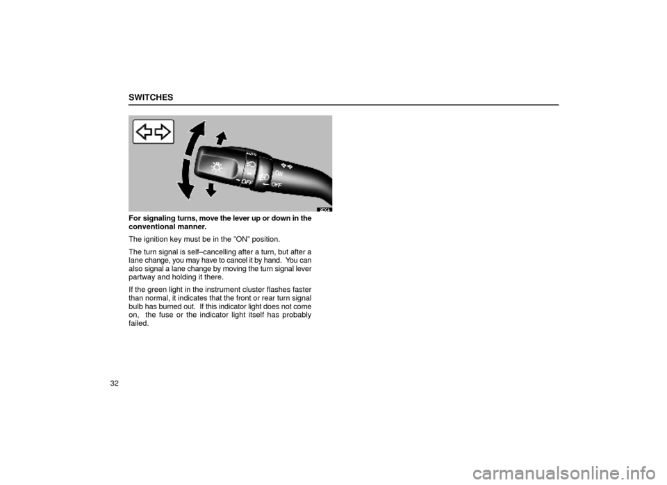 Lexus ES300 1999  Owners Manuals (in English) SWITCHES
32
12E004±1
For signaling turns, move the lever up or down in the
conventional manner.
The ignition key must be in the ºONº position.
The turn signal is self±cancelling after a turn, but 