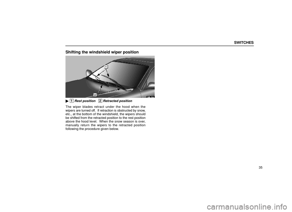 Lexus ES300 1999  s (in English) Workshop Manual SWITCHES
35
Shifting the windshield wiper position
12E032a
 1Rest position   2Retracted position
The wiper blades retract under the hood when the
wipers are turned off.  If retraction is obstructed b