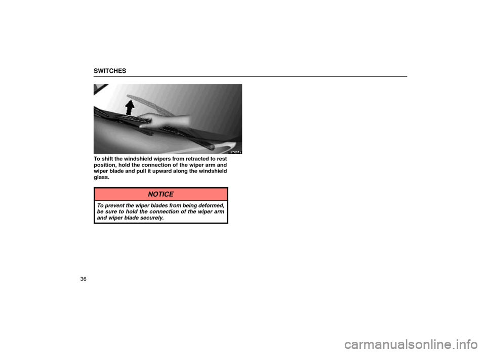 Lexus ES300 1999  s (in English) Workshop Manual SWITCHES
36
12E033a
To shift the windshield wipers from retracted to rest
position, hold the connection of the wiper arm and
wiper blade and pull it upward along the windshield
glass.
NOTICE
To preven