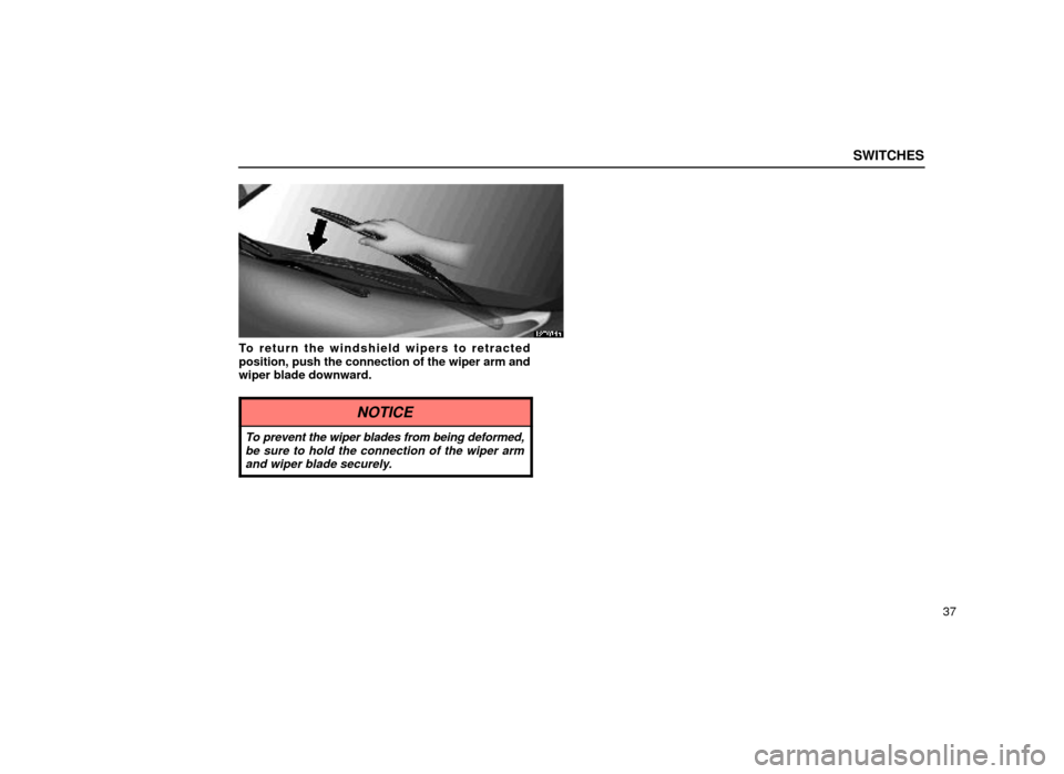 Lexus ES300 1999  s (in English) Workshop Manual SWITCHES
37
12E034a
To return the windshield wipers to retracted
position, push the connection of the wiper arm and
wiper blade downward.
NOTICE
To prevent the wiper blades from being deformed,be sure