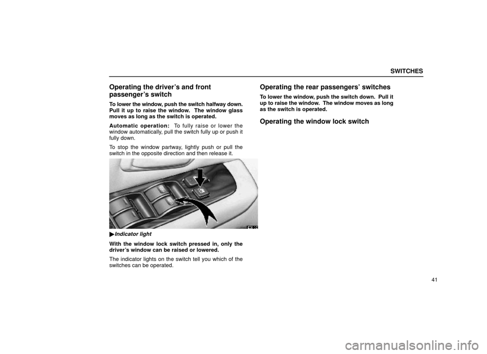 Lexus ES300 1999  s (in English) Repair Manual SWITCHES
41
Operating the drivers and front
passengers switch
To lower the window, push the switch halfway down.
Pull it up to raise the window.  The window glass
moves as long as the switch is oper