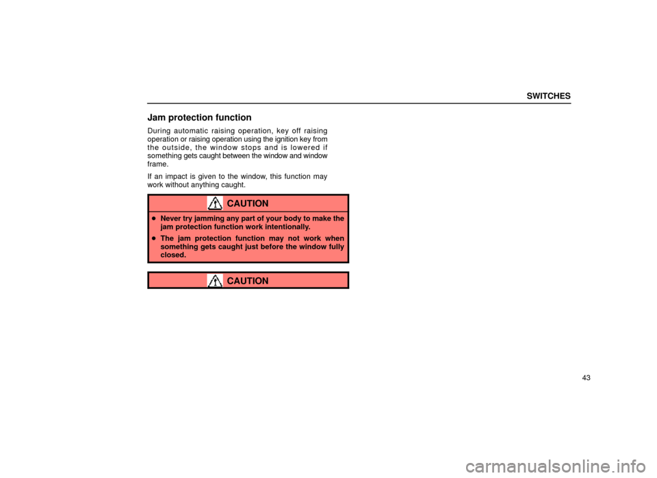 Lexus ES300 1999  s (in English) Repair Manual SWITCHES
43
Jam protection function
During automatic raising operation, key off raising
operation or raising operation using the ignition key from
the outside, the window stops and is lowered if
somet