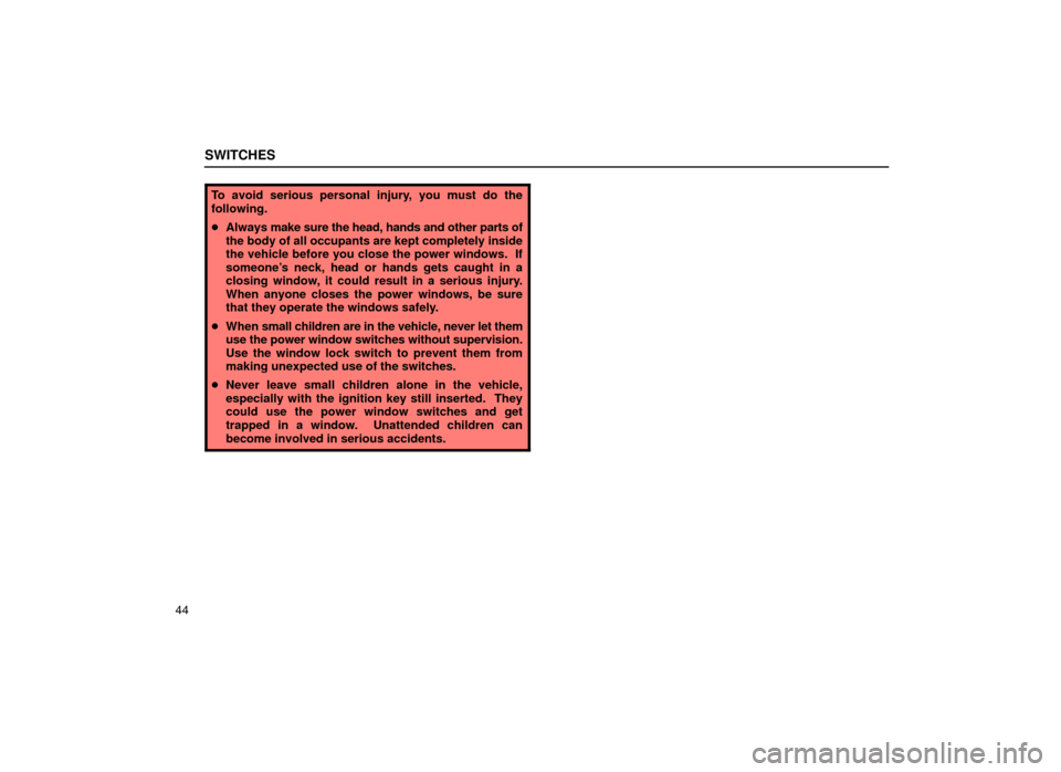 Lexus ES300 1999  s (in English) Repair Manual SWITCHES
44
To avoid serious personal injury, you must do the
following.
Always m ake sure the head, hands and other parts of
the body of all occupants are kept completely inside
the vehicle before y