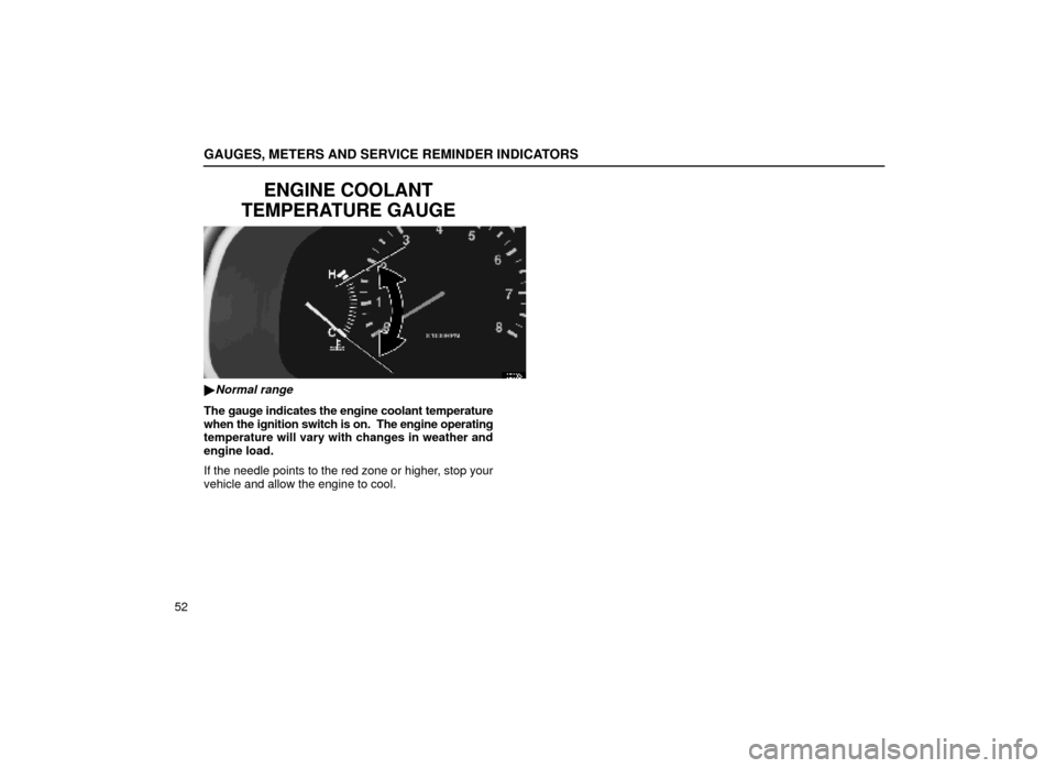 Lexus ES300 1999  Owners Manuals (in English) GAUGES, METERS AND SERVICE REMINDER INDICATORS
52
ENGINE COOLANT
TEMPERATURE GAUGE
13E002±1
Normal range
The gauge indicates the engine coolant temperature
when the ignition switch is on.  The engin