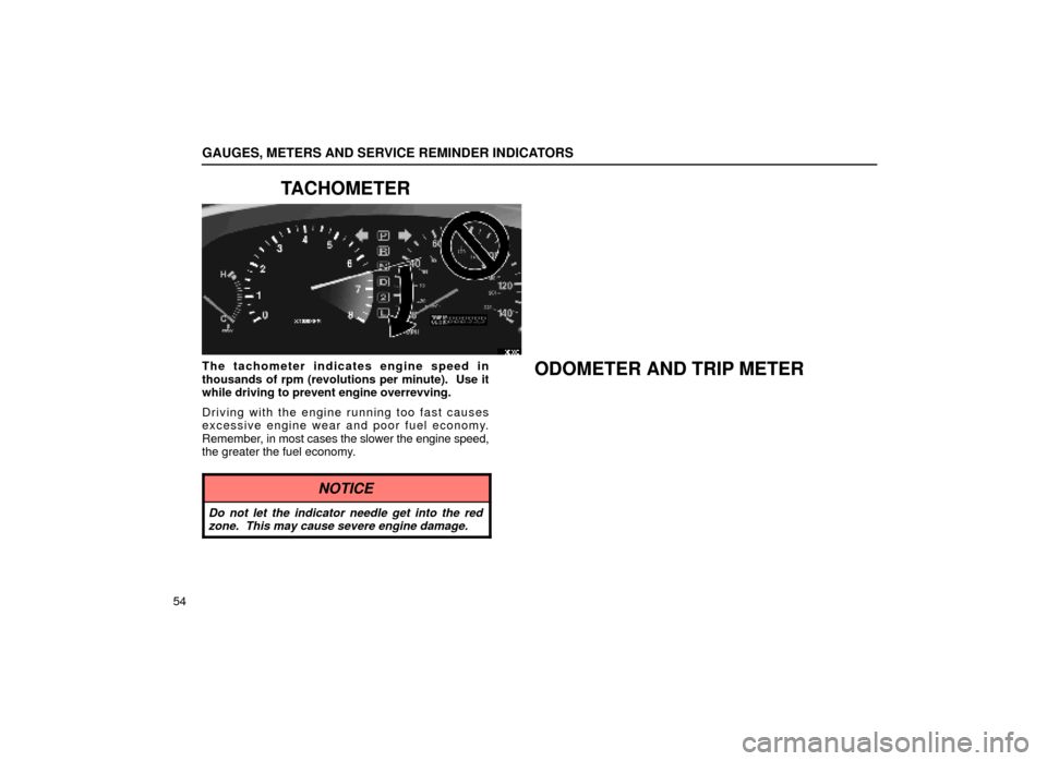 Lexus ES300 1999  Owners Manuals (in English) GAUGES, METERS AND SERVICE REMINDER INDICATORS
54
TACHOMETER
13E003
The tachometer indicates engine speed in
thousands of rpm (revolutions per minute).  Use it
while driving to prevent engine overrevv