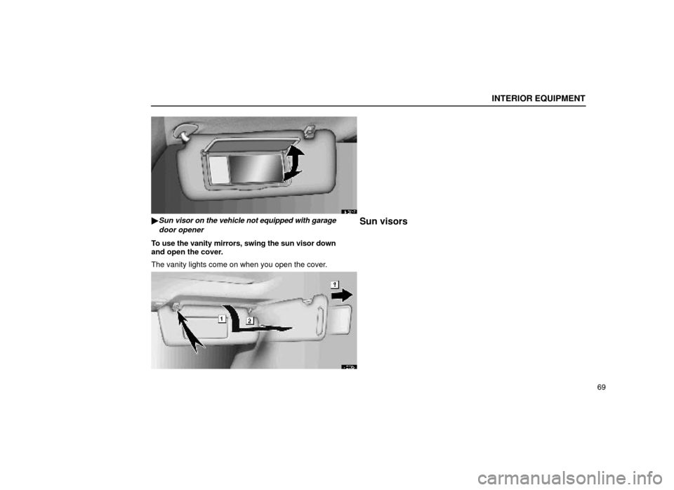 Lexus ES300 1999  s (in English) Manual Online INTERIOR EQUIPMENT
69
14E047
Sun visor on the vehicle not equipped with garagedoor opener
To use the vanity mirrors, swing the sun visor down
and open the cover.
The vanity lights come on when you op