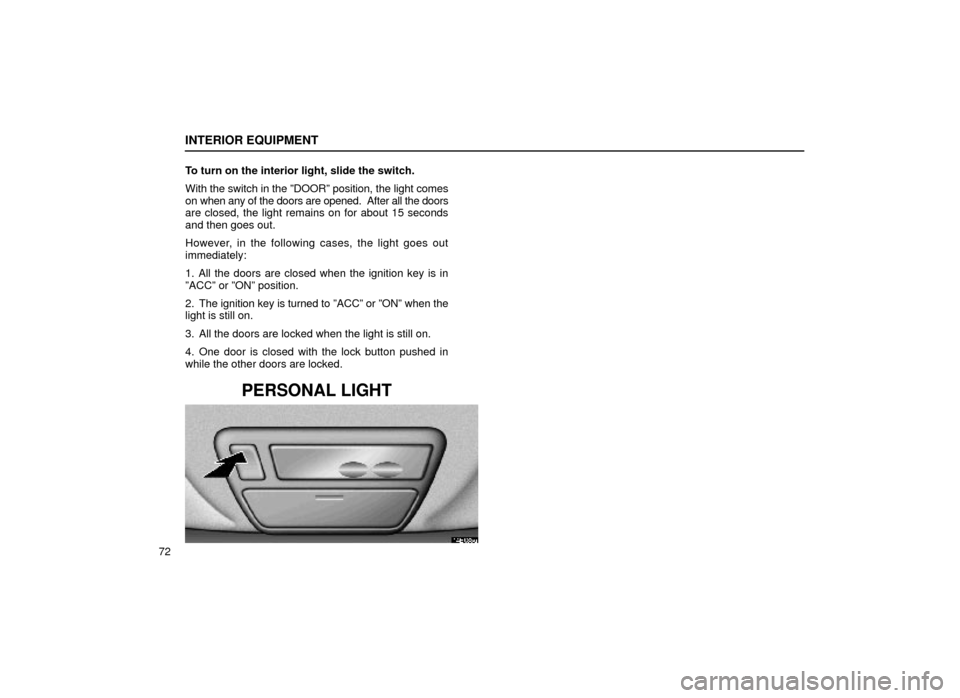 Lexus ES300 1999  s (in English) Owners Manual INTERIOR EQUIPMENT
72To turn on the interior light, slide the switch.
With the switch in the ºDOORº position, the light comes
on when any of the doors are opened.  After all the doors
are closed, th