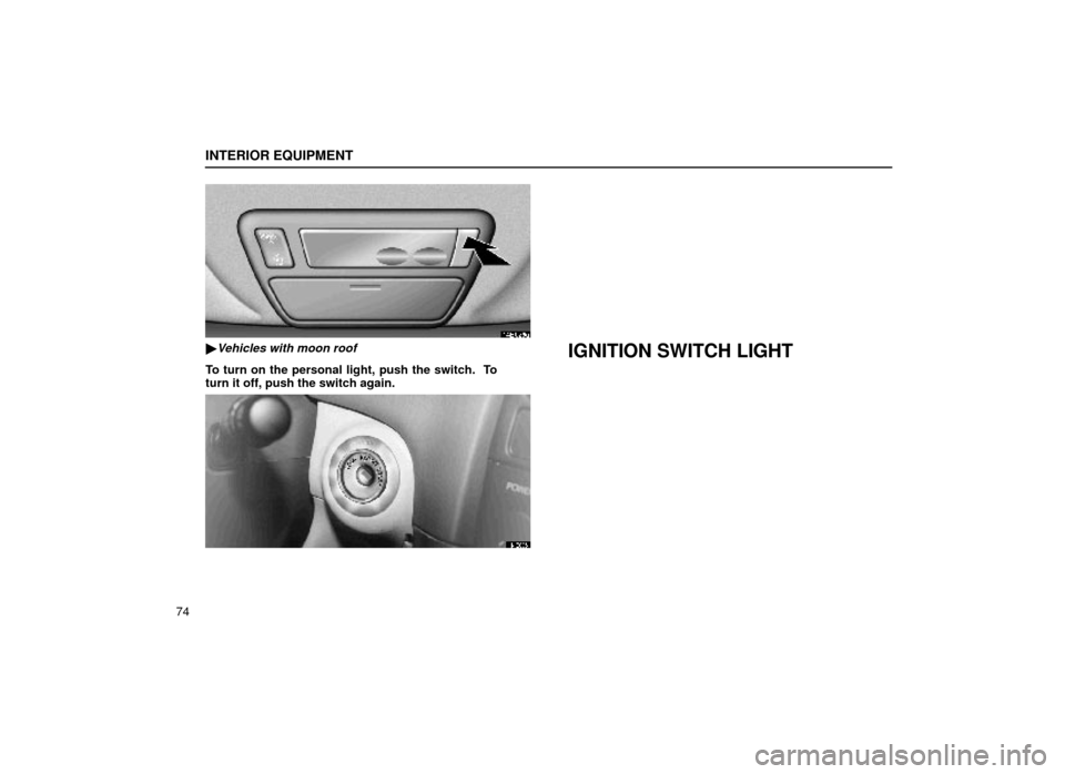 Lexus ES300 1999  s (in English) Owners Manual INTERIOR EQUIPMENT
74
14E026a
Vehicles with moon roof
To turn on the personal light, push the switch.  To
turn it off, push the switch again.
IGNITION SWITCH LIGHT
14E005 