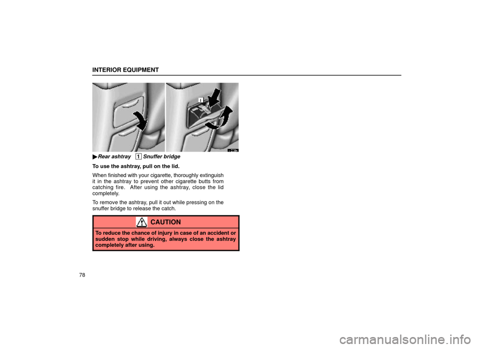 Lexus ES300 1999  s (in English) Owners Manual INTERIOR EQUIPMENT
78
14E008±4
Rear ashtray   1Snuffer bridge
To use the ashtray, pull on the lid.
When finished with your cigarette, thoroughly extinguish
it in the ashtray to prevent other cigaret