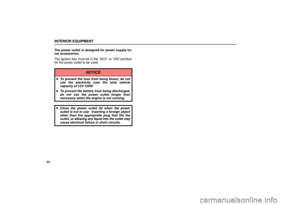 Lexus ES300 1999  Owners Manuals (in English) INTERIOR EQUIPMENT
80The power outlet is designed for power supply for
car accessories.
The ignition key must be in the ºACCº or ºONº position
for the power outlet to be used.
NOTICE
To prevent t
