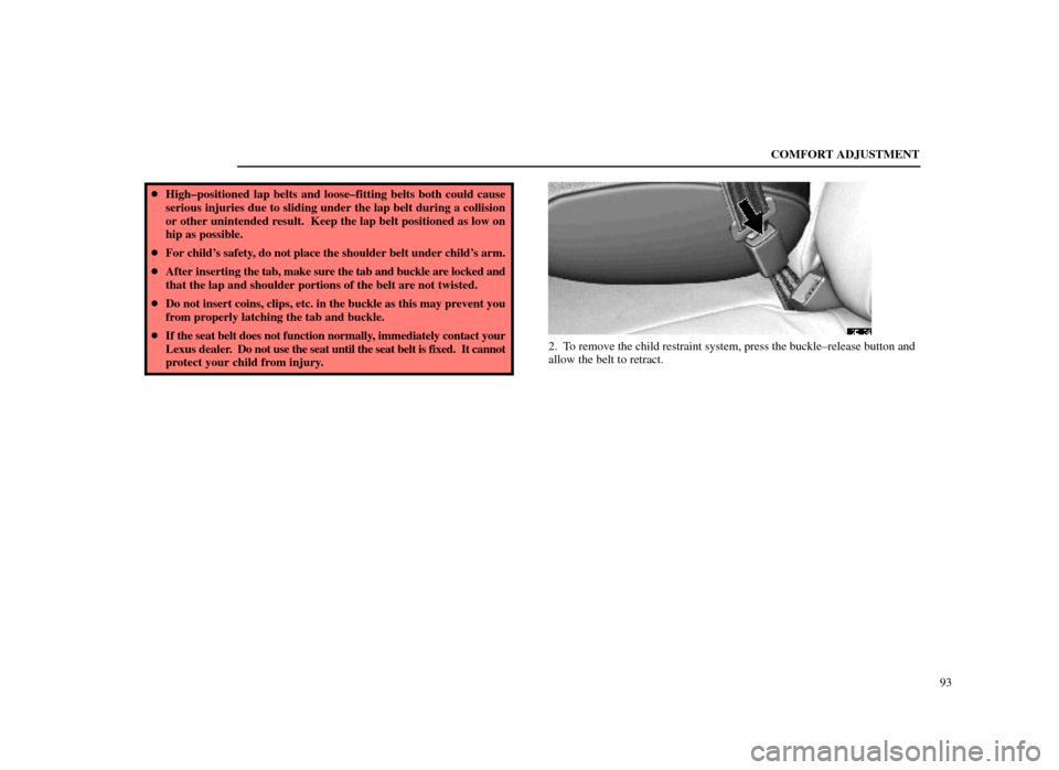 Lexus ES300 1998  Owners Manuals (in English) COMFORT ADJUSTMENT93
High±positioned lap belts and loose±fitting belts both could cause
serious injuries due to sliding under the lap belt during a collision
or other unintended result.  Keep the l
