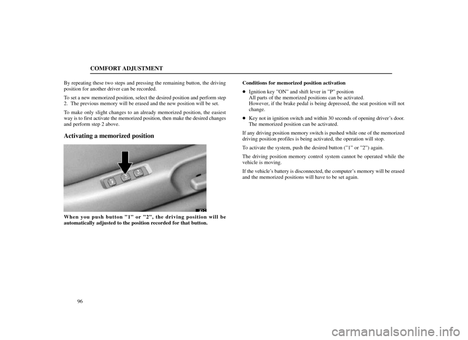 Lexus ES300 1998  s (in English) Owners Guide COMFORT ADJUSTMENT
96
By repeating these two steps and pressing the remaining button, the driv\
ing
position for another driver can be recorded.
To set a new memorized position, select the desired pos