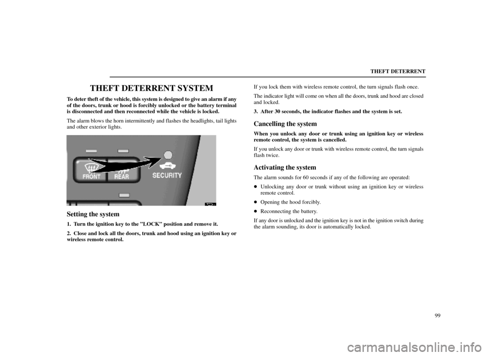 Lexus ES300 1998  s (in English) Owners Guide THEFT DETERRENT99
THEFT DETERRENT SYSTEM
To deter theft of the vehicle, this system is designed to give an alarm if\
 any
of the doors, trunk or hood is forcibly unlocked or the battery terminal
is di