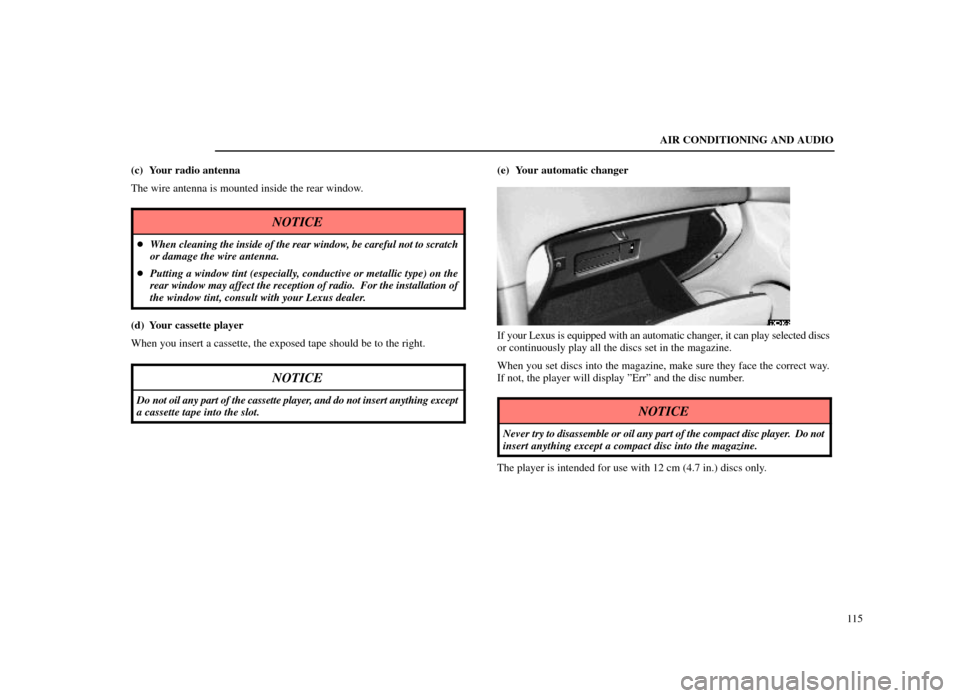 Lexus ES300 1998  s (in English) User Guide AIR CONDITIONING AND AUDIO115
(c) Your radio antenna
The wire antenna is mounted inside the rear window.
NOTICE

When cleaning  the inside of the rear window, be careful not to scratch
or damage the 