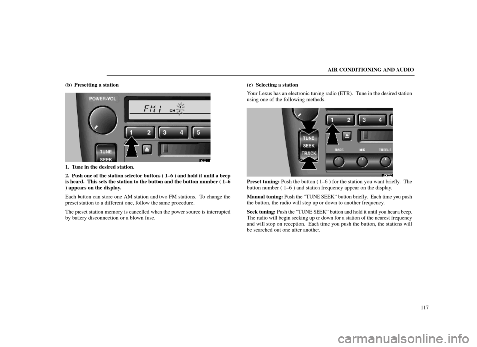 Lexus ES300 1998  s (in English) User Guide AIR CONDITIONING AND AUDIO117
(b) Presetting a station
20E019±1
1. Tune in the desired station.
2. Push one of the station selector buttons ( 1±6 ) and hold it until \
a beep
is heard.  This sets th