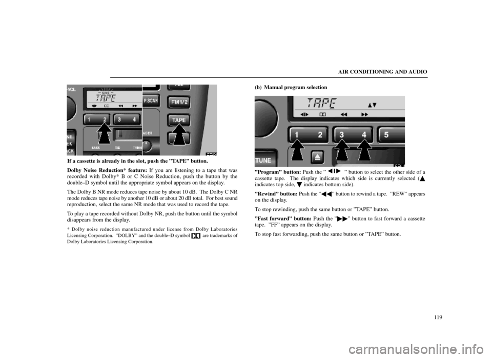Lexus ES300 1998  s (in English) User Guide AIR CONDITIONING AND AUDIO119
20E023±1
If a cassette is already in the slot, push the ºTAPEº button.
Dolby Noise Reduction* feature: If you are listening to a tape that was
recorded with Dolby* B o