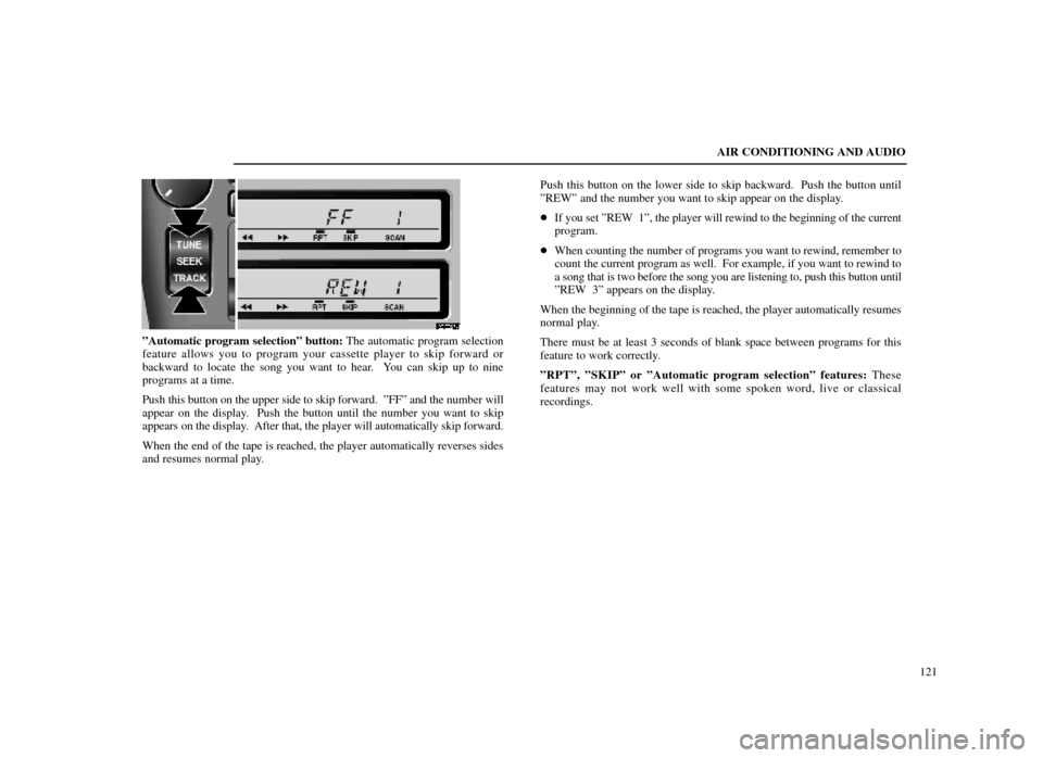 Lexus ES300 1998 s (in English) User Guide AIR CONDITIONING AND AUDIO121
20E027±1
ºAutomatic program selectionº button: The automatic program selection
feature allows you to program your cassette player to skip forward or
backward to locate Lexus ES300 1998 s (in English) User Guide AIR CONDITIONING AND AUDIO121
20E027±1
ºAutomatic program selectionº button: The automatic program selection
feature allows you to program your cassette player to skip forward or
backward to locate