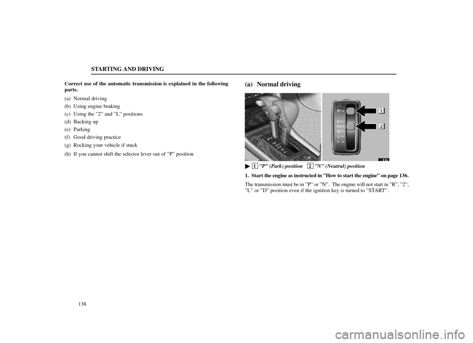 Lexus ES300 1998  Owners Manuals (in English) STARTING AND DRIVING
138
Correct use of the automatic transmission is explained in the following
parts.
(a) Normal driving
(b) Using engine braking
(c) Using the º2º and ºLº positions
(d) Backing 