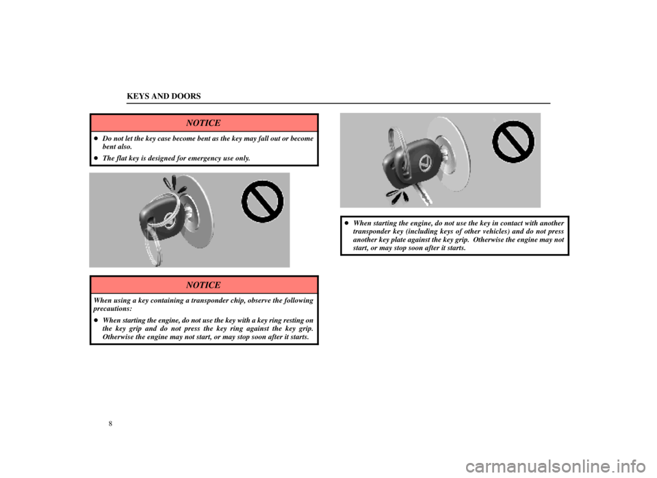 Lexus ES300 1998  Owners Manuals (in English) KEYS AND DOORS
8
NOTICE
Do not let the key case become bent as the key may fall out or become
bent also.
 The flat key is designed for emergency use only.
11L021-1
NOTICE
When using a key containing