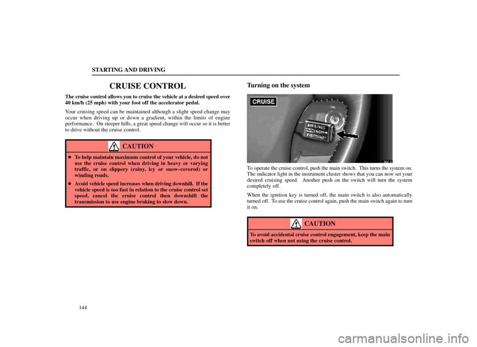 Lexus ES300 1998  s (in English) User Guide STARTING AND DRIVING
144
CRUISE CONTROL
The cruise control allows you to cruise the vehicle at a desired speed over
40 km/h (25 mph) with your foot off the accelerator pedal.
Your cruising speed can b