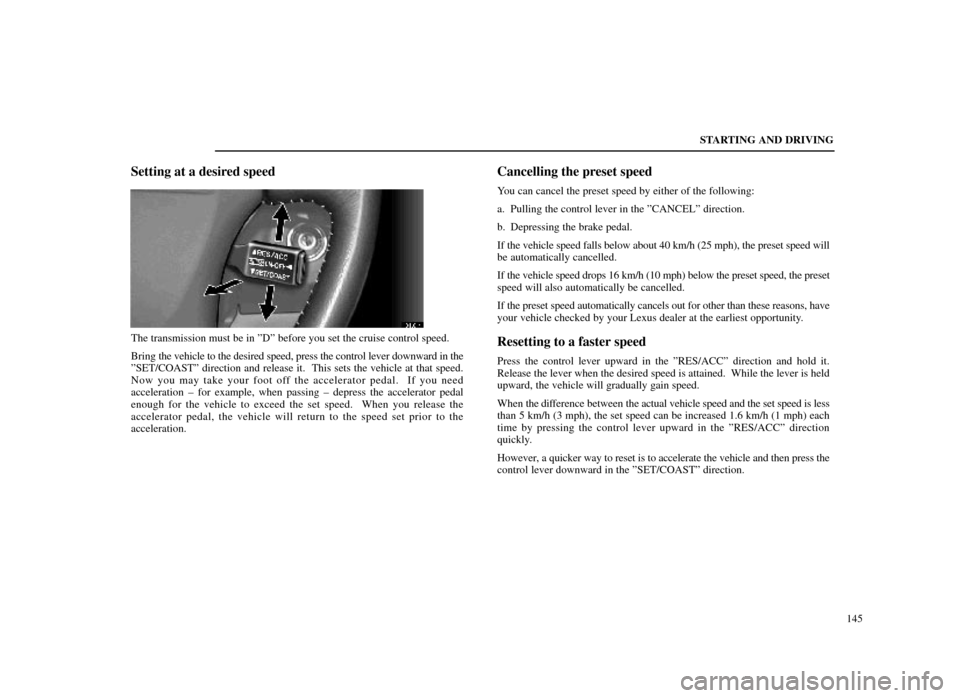 Lexus ES300 1998  Owners Manuals (in English) STARTING AND DRIVING145
Setting at a desired speed
31L014
The transmission must be in ºDº before you set the cruise control spe\
ed.
Bring the vehicle to the desired speed, press the control lever d