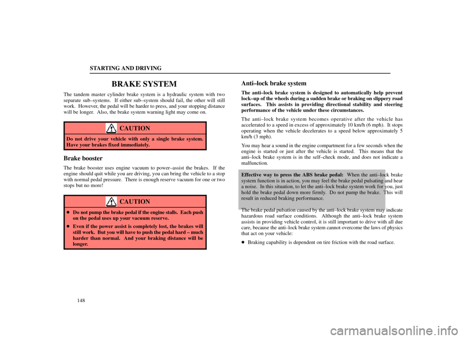 Lexus ES300 1998  Owners Manuals (in English) STARTING AND DRIVING
148
BRAKE SYSTEM
The tandem master cylinder brake system is a hydraulic system with two
separate sub±systems.  If either sub±system should fail, the other will still
work.  Howe