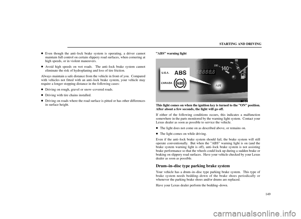 Lexus ES300 1998  s (in English) User Guide STARTING AND DRIVING149

Even though the anti±lock brake system is operating, a driver cannot
maintain full control on certain slippery road surfaces, when cornering at
high speeds, or in violent ma