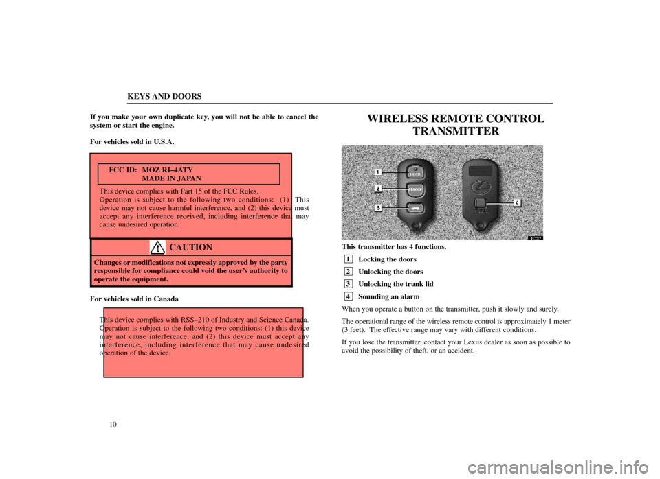 Lexus ES300 1998  Owners Manuals (in English) KEYS AND DOORS
10
If you make your own duplicate key, you will not be able to cancel the
system or start the engine.
For vehicles sold in U.S.A.
FCC ID: MOZ RI±4ATY MADE IN JAPAN
This device complies