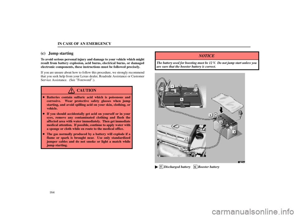 Lexus ES300 1998  s (in English) User Guide IN CASE OF AN EMERGENCY
164
(c) Jump starting
To avoid serious personal injury and damage to your vehicle which might
result from battery explosion, acid burns, electrical burns, or damaged
electronic