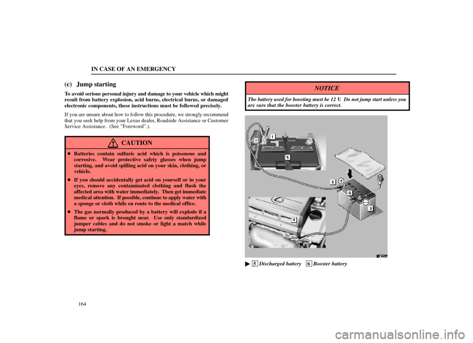 Lexus ES300 1998  Owners Manuals (in English) IN CASE OF AN EMERGENCY
164
(c) Jump starting
To avoid serious personal injury and damage to your vehicle which might
result from battery explosion, acid burns, electrical burns, or damaged
electronic