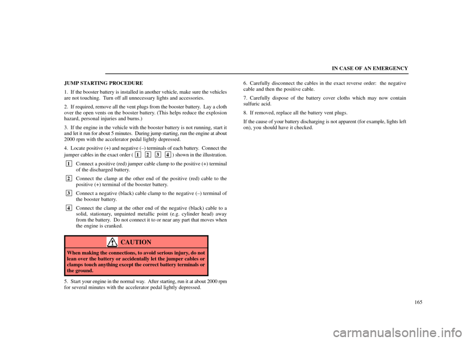 Lexus ES300 1998  s (in English) User Guide IN CASE OF AN EMERGENCY165
JUMP STARTING PROCEDURE
1. If the booster battery is installed in another vehicle, make sure the vehi\
cles
are not touching.  Turn off all unnecessary lights and accessorie