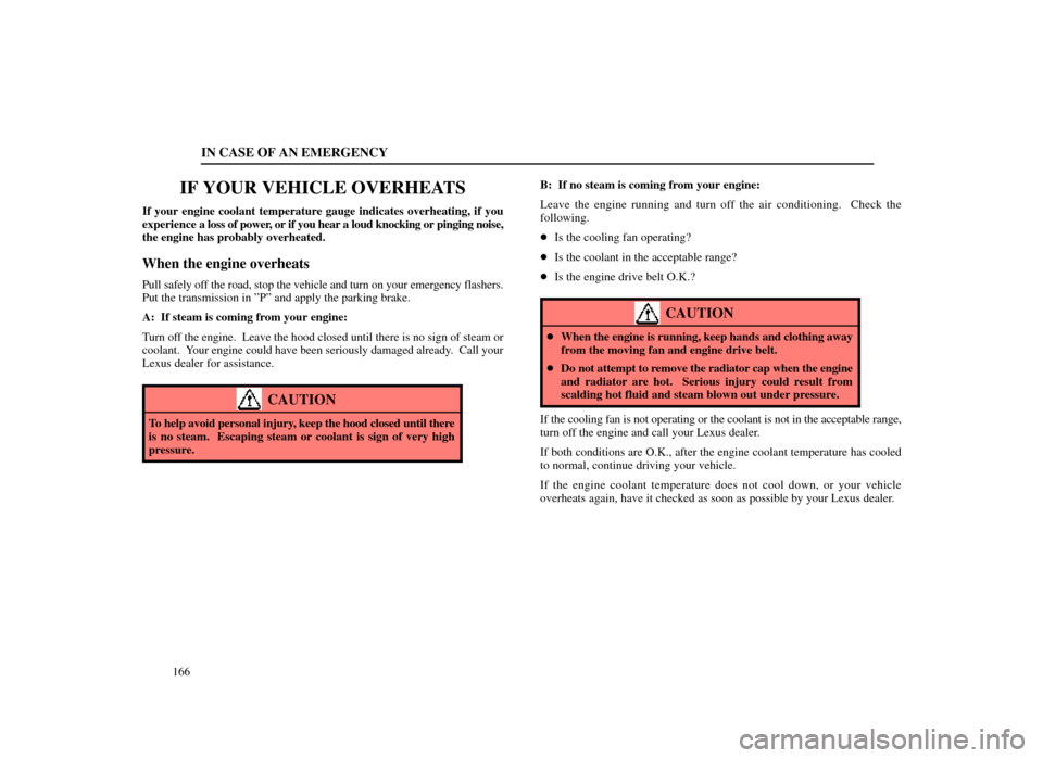 Lexus ES300 1998  Owners Manuals (in English) IN CASE OF AN EMERGENCY
166
IF YOUR VEHICLE OVERHEATS
If your engine coolant temperature gauge indicates overheating, if you
experience a loss of power, or if you hear a loud knocking or pinging noise