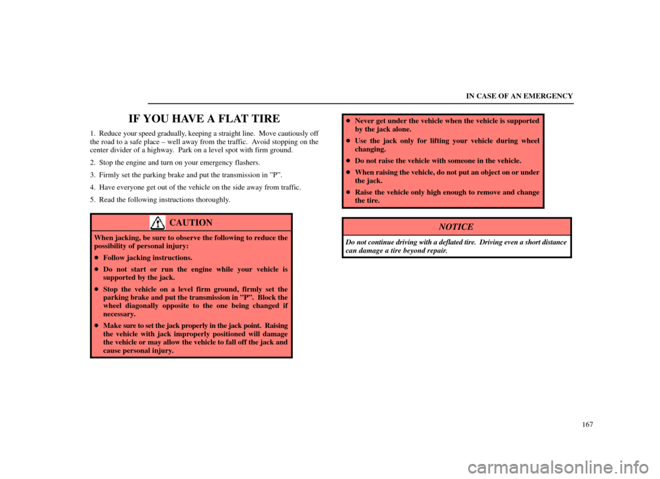 Lexus ES300 1998  s (in English) User Guide IN CASE OF AN EMERGENCY167
IF YOU HAVE A FLAT TIRE
1. Reduce your speed gradually, keeping a straight line.  Move cautiously off
the road to a safe place ± well away from the traffic.  Avoid stopping