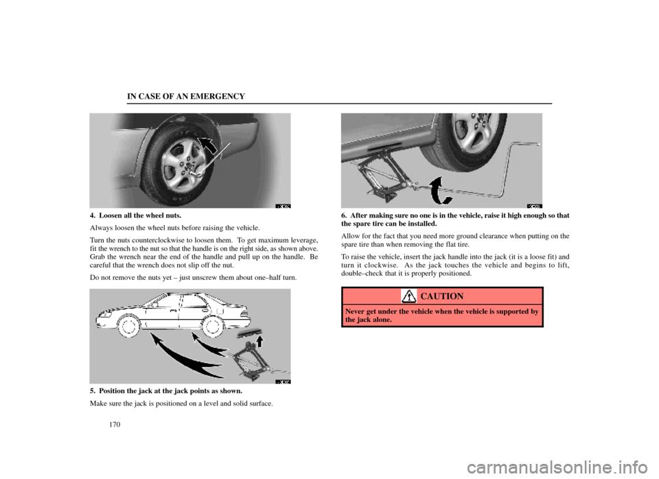 Lexus ES300 1998  Owners Manuals (in English) IN CASE OF AN EMERGENCY
170
40E006
4. Loosen all the wheel nuts.
Always loosen the wheel nuts before raising the vehicle.
Turn the nuts counterclockwise to loosen them.  To get maximum leverage,
fit t