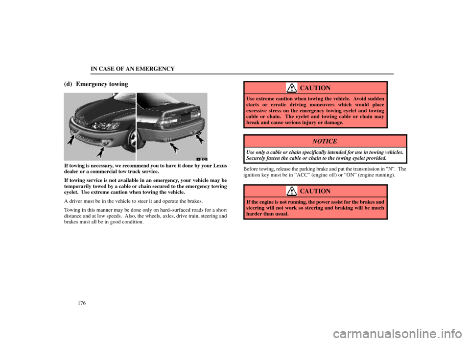 Lexus ES300 1998  Owners Manuals (in English) IN CASE OF AN EMERGENCY
176
(d) Emergency towing
40E021
If towing is necessary, we recommend you to have it done by your Lexus
dealer or a commercial tow truck service.
If towing service is not availa