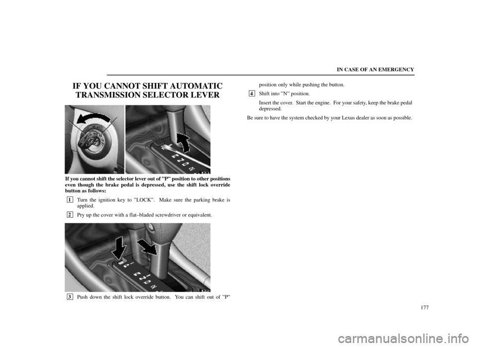 Lexus ES300 1998  s (in English) User Guide IN CASE OF AN EMERGENCY177
IF YOU CANNOT SHIFT AUTOMATICTRANSMISSION SELECTOR LEVER
40E032
If you cannot shift the selector lever out of ºPº position to other \
positions
even though the brake pedal