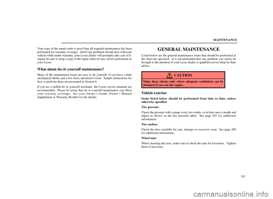 Lexus ES300 1998  s (in English) User Guide MAINTENANCE181
Your copy of the repair order is proof that all required maintenance has bee\
n
performed 
for warranty coverage.  And if any problems should arise with your
vehicle while under warrant