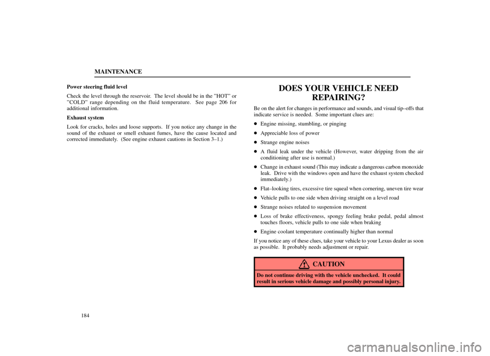 Lexus ES300 1998  s (in English) Owners Guide MAINTENANCE
184
Power steering fluid level
Check the level through the reservoir.  The level should be in the ºHOTº or
ºCOLDº range depending on the fluid temperature.  See page 206 for
additional