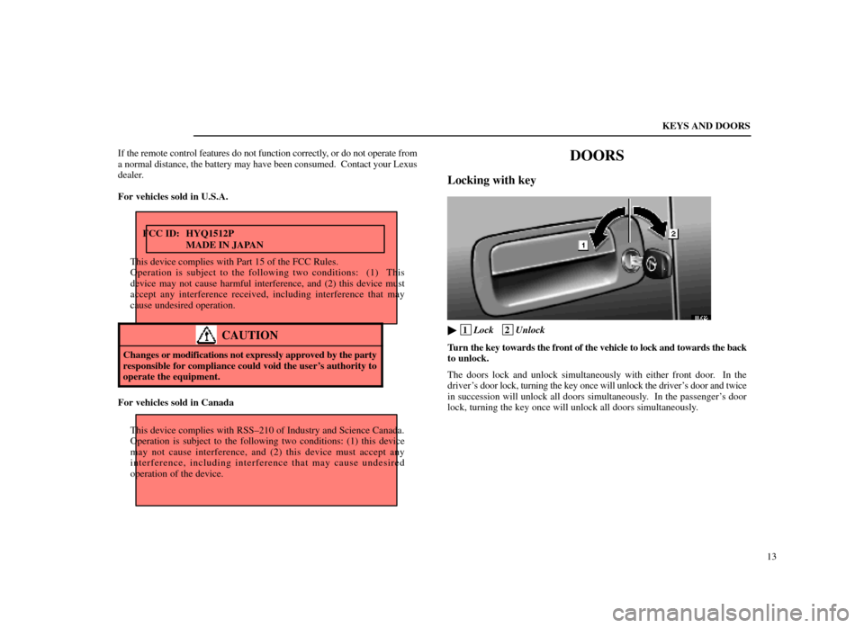 Lexus ES300 1998  Owners Manuals (in English) KEYS AND DOORS13
If the remote control features do not function correctly, or do not operate from
a normal distance, the battery may have been consumed.  Contact your Lexu\
s
dealer.
For vehicles sold