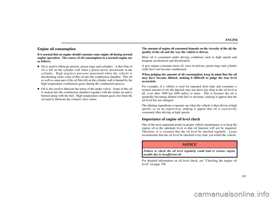 Lexus ES300 1998  Owners Manuals (in English) ENGINE197
Engine oil consumption
It is normal that an engine should consume some engine oil during normal
engine operation.  The causes of oil consumption in a normal engine are
as follows.
Oil is us