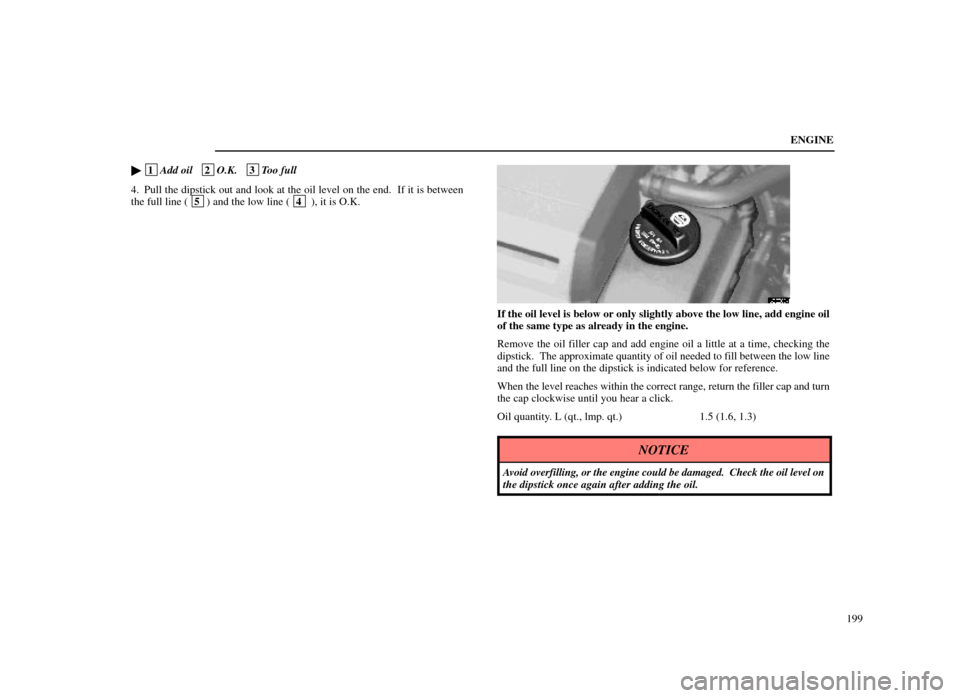 Lexus ES300 1998  Owners Manuals (in English) ENGINE199

 1
Add oil   2O.K.   3Too full
4. Pull the dipstick out and look at the oil level on the end.  If it is between
the full line (
 5 ) and the low line ( 4 ), it is O.K.
62E003±1
If the oil