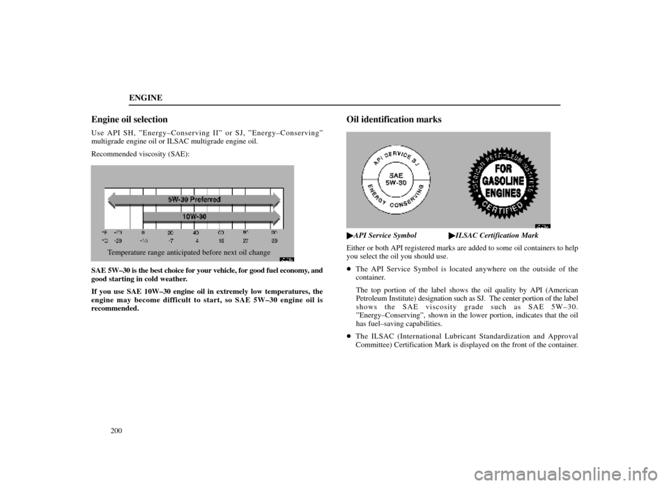 Lexus ES300 1998  Owners Manuals (in English) ENGINE
200
Engine oil selection
Use API SH, ºEnergy±Conserving IIº or SJ, ºEnergy±Conservingº
multigrade engine oil or ILSAC multigrade engine oil.
Recommended viscosity (SAE):
62L005±1
Tempera